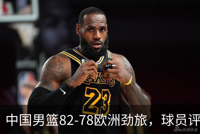 中国男篮82-78欧洲劲旅，球员评分：3人满分，3人及格，徐昕战神