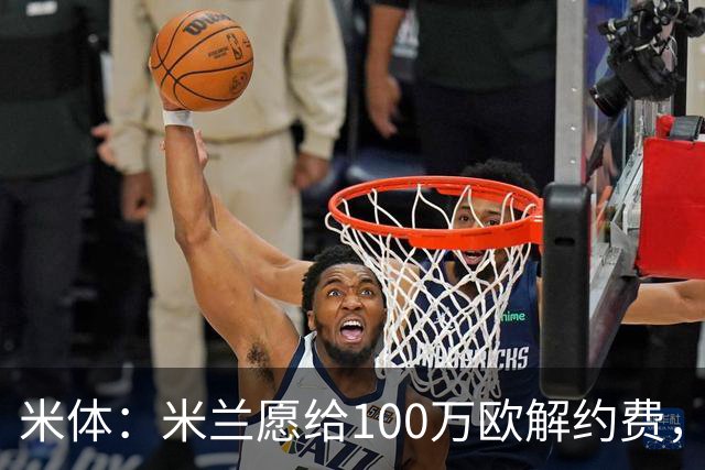 米体：米兰愿给100万欧解约费，那不勒斯为阿莱格里开出2+1合同